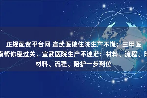 正规配资平台网 宣武医院住院生产不慌：三甲医院生产全指南帮你稳过关，宣武医院生产不迷茫：材料、流程、陪护一步到位