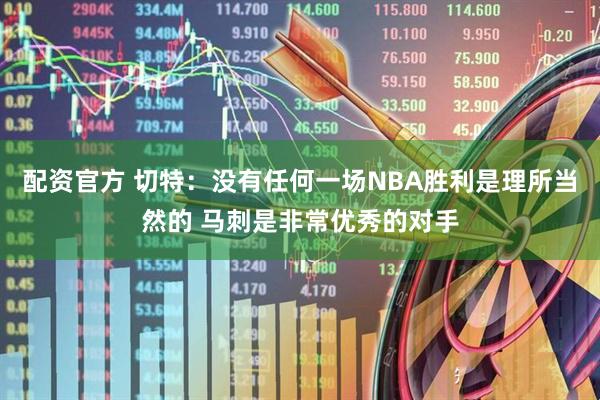 配资官方 切特：没有任何一场NBA胜利是理所当然的 马刺是非常优秀的对手