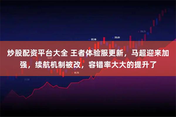 炒股配资平台大全 王者体验服更新，马超迎来加强，续航机制被改，容错率大大的提升了