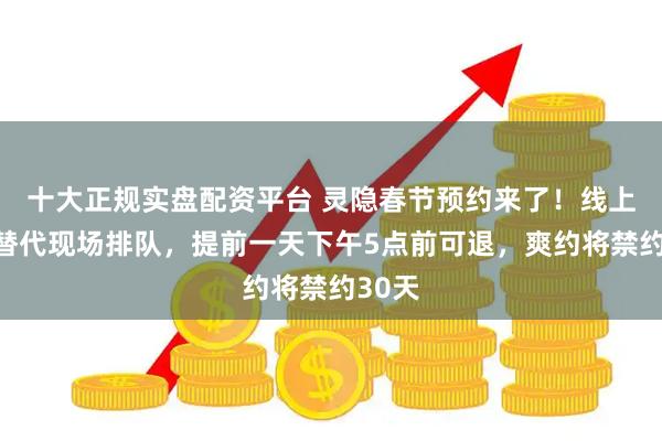 十大正规实盘配资平台 灵隐春节预约来了！线上候补替代现场排队，提前一天下午5点前可退，爽约将禁约30天