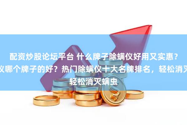 配资炒股论坛平台 什么牌子除螨仪好用又实惠？除螨仪哪个牌子的好？热门除螨仪十大名牌排名，轻松消灭螨虫
