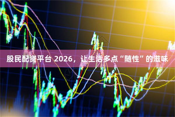 股民配资平台 2026，让生活多点“随性”的滋味